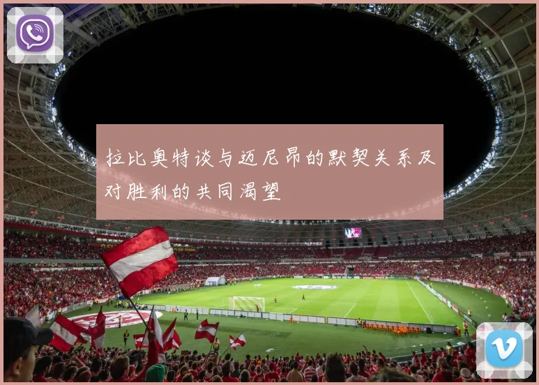 拉比奥特谈与迈尼昂的默契关系及对胜利的共同渴望