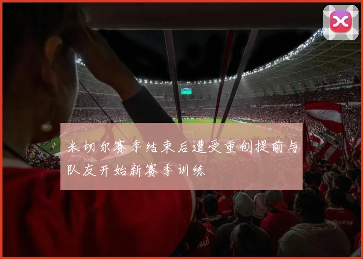 米切尔赛季结束后遭受重创提前与队友开始新赛季训练