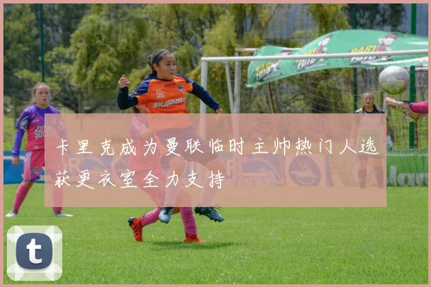 卡里克成为曼联临时主帅热门人选获更衣室全力支持