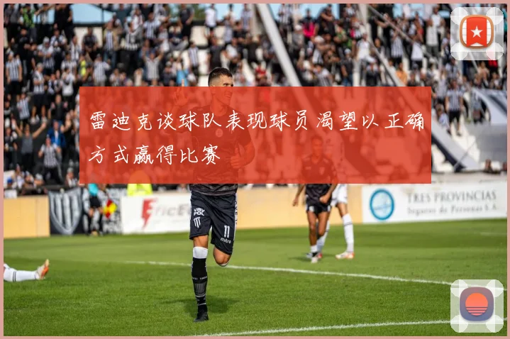 雷迪克谈球队表现球员渴望以正确方式赢得比赛
