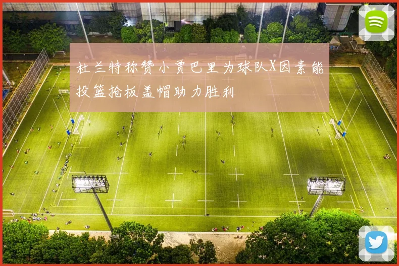 杜兰特称赞小贾巴里为球队X因素能投篮抢板盖帽助力胜利