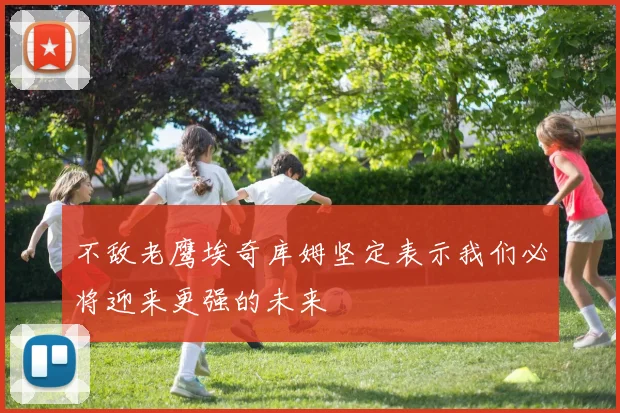 不敌老鹰埃奇库姆坚定表示我们必将迎来更强的未来