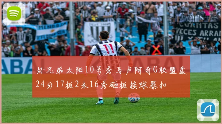 好兄弟太阳10号秀马卢阿奇G联盟轰24分17板2米16秀砸板接球暴扣