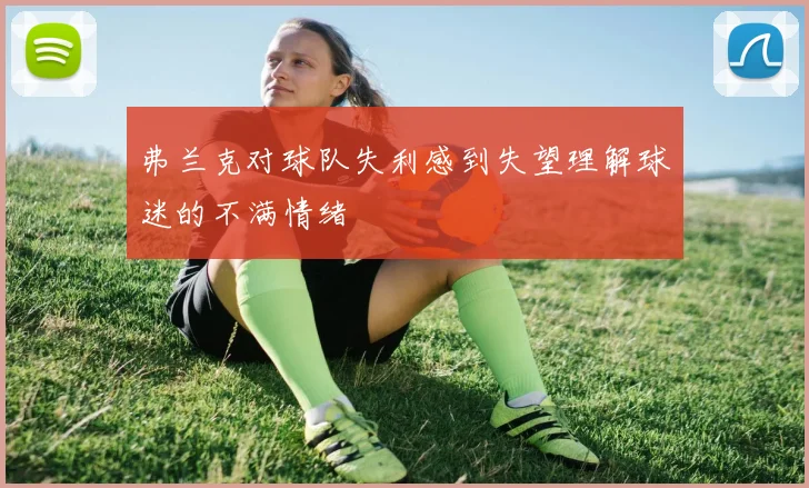 弗兰克对球队失利感到失望理解球迷的不满情绪