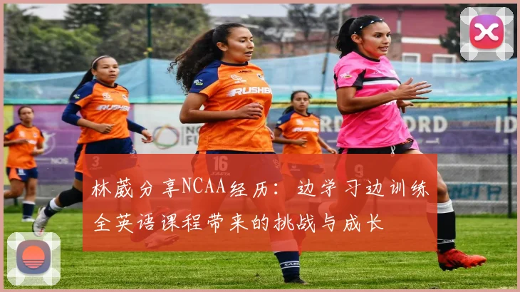 林葳分享NCAA经历：边学习边训练全英语课程带来的挑战与成长