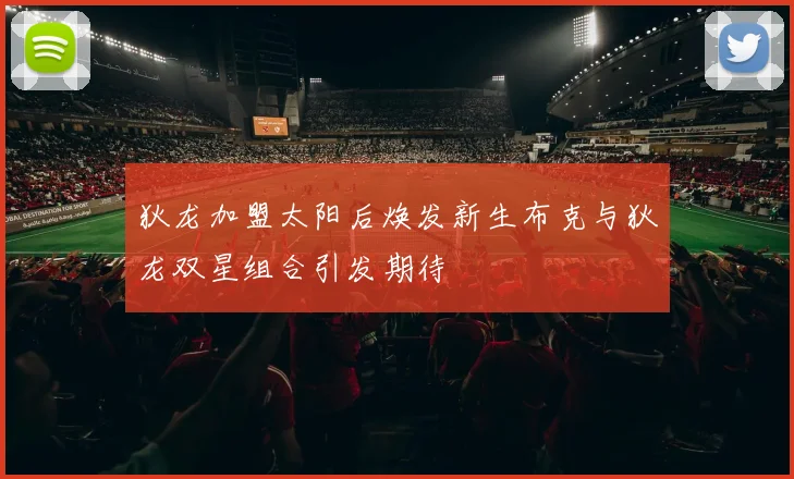 狄龙加盟太阳后焕发新生布克与狄龙双星组合引发期待