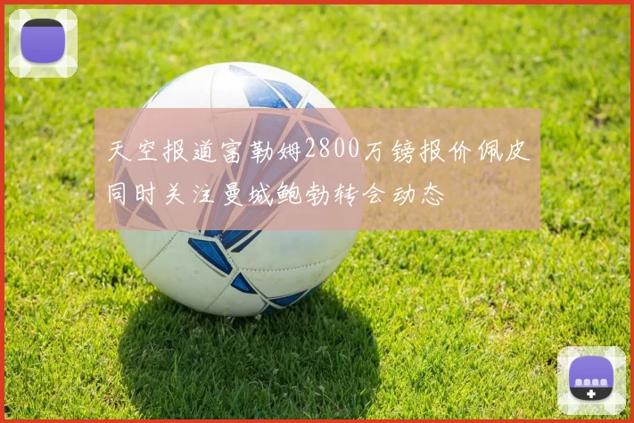天空报道富勒姆2800万镑报价佩皮同时关注曼城鲍勃转会动态
