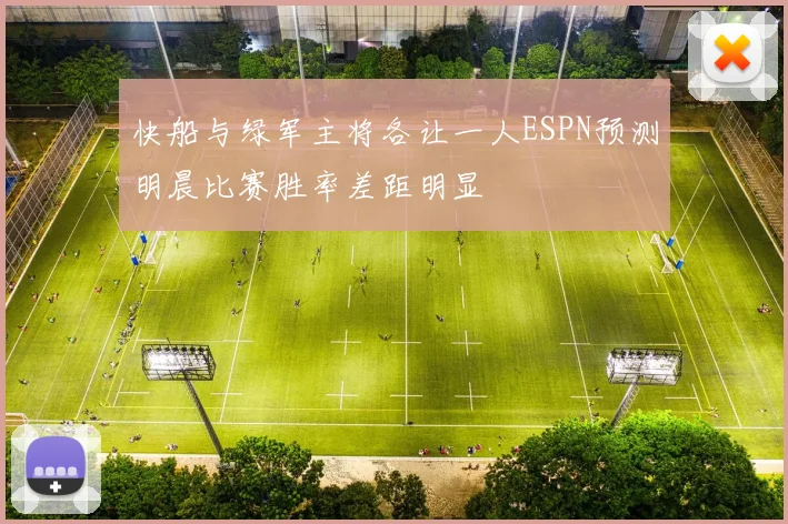快船与绿军主将各让一人ESPN预测明晨比赛胜率差距明显